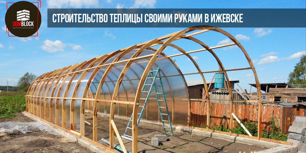 Построить теплицу своими руками в Ижевске