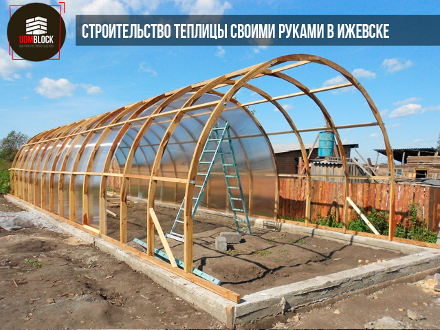 Построить теплицу своими руками в Ижевске