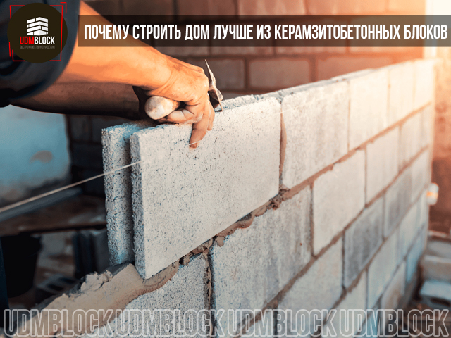 Почему строить дом лучше из керамзитобетонных блоков